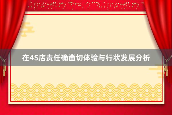 在4S店责任确凿切体验与行状发展分析