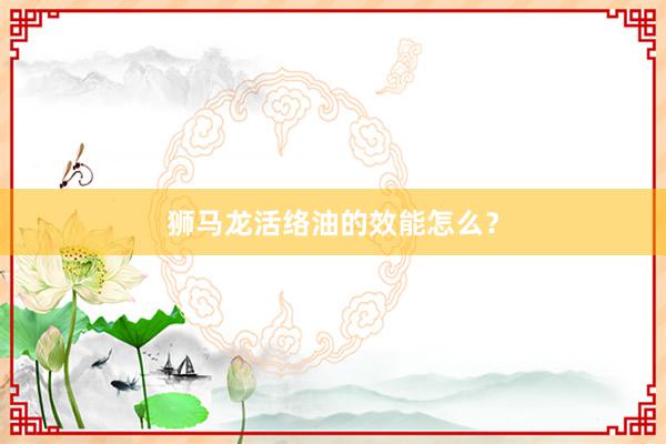 狮马龙活络油的效能怎么?